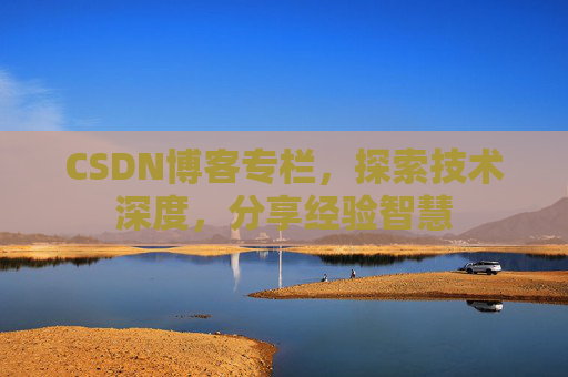 CSDN博客专栏,探索技术深度,分享经验智慧 CSDN博客专栏,探索技术深度,分享经验智慧